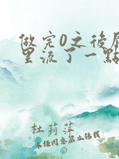 做完0之后屁股里流了一点血