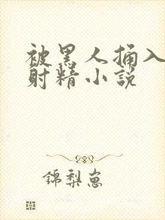 被黑人捅入子宫射精小说