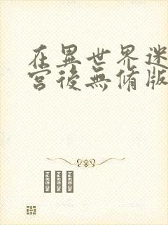 在异世界迷宫开宫后无修版