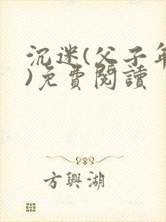 沉迷(父子年上)免费阅读