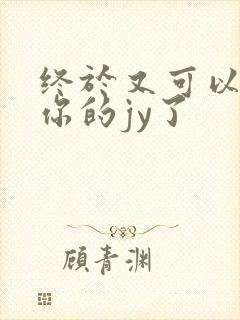 终于又可以吃到你的jy了