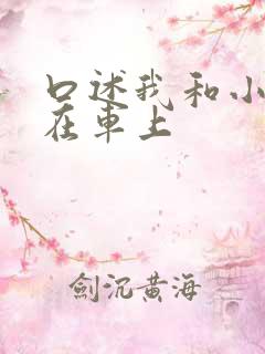 口述我和小娻孑在车上
