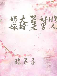 奶大器好H野战嫁给老男人视频