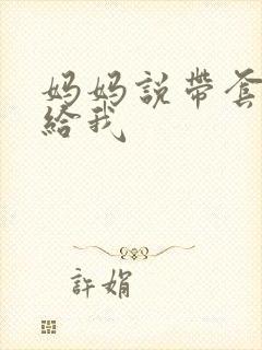 妈妈说带套可以给我