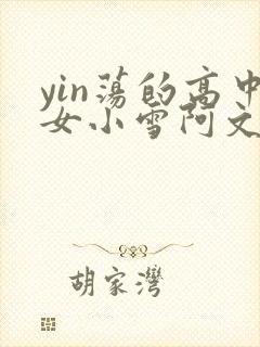 yin荡的高中女小雪阿文