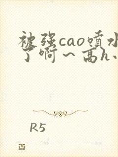 被强cao喷水了啊～高h小说