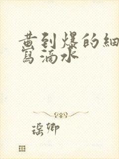 黄到爆的细节描写滴水