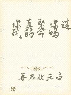 你真紧你这是要我的命吗