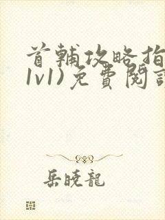 首辅攻略指南(1v1)免费阅读