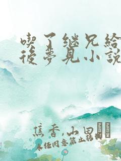 吃了继兄给的药后梦见小说