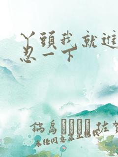 丫头我就进一点忍一下