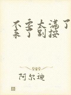 不要太满了鼓起来了别按