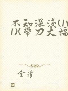 不知深浅(1V1)(带刀大福)