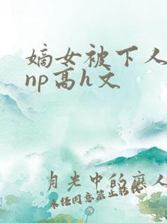 嫡女被下人凌虐np高h文