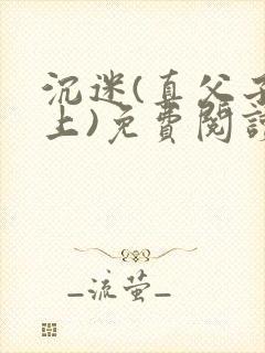 沉迷(真父子年上)免费阅读