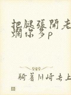 把腿张开老子臊烂你多p