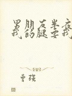 男朋友半夜打开我的腿要我十没