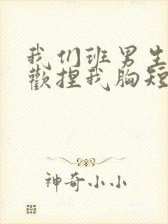 我们班男生都喜欢捏我胸短文