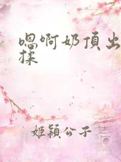 嗯啊奶顶出来了揉