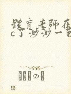 体育老师在单杠c了渺渺一节课