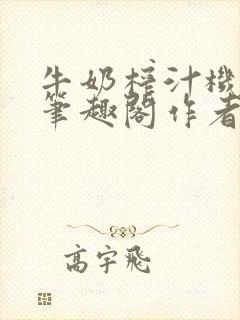 牛奶榨汁机po笔趣阁作者炖一碗汤