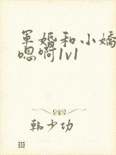军婚和小娇妻h嗯啊1v1