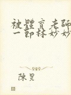 被体育老师c了一节林妙妙