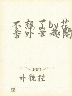 不想了by花卷番外笔趣阁