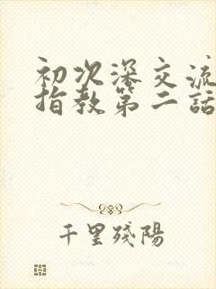 初次深交流请多指教第二话是什么