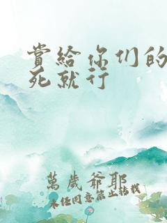 赏给你们的别弄死就行