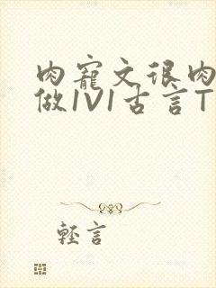 肉宠文很肉到处做1V1古言T