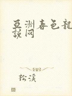 亚洲春色龙腾小说网