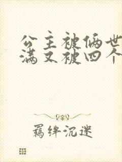 公主被俩世卫灌满又被四个轿夫弄