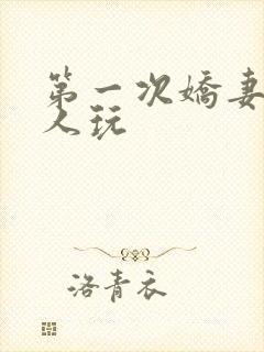 第一次娇妻让别人玩