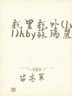 戏里戏外(1v1)hby苏玛丽