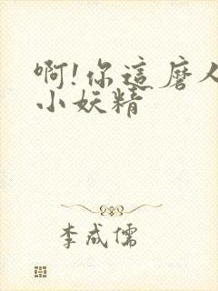 啊!你这磨人的小妖精