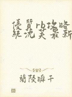 优质rb攻略系统沈芙最新章节更新