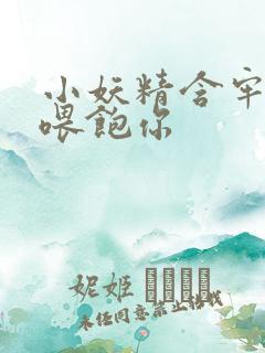 小妖精含牢了我喂饱你