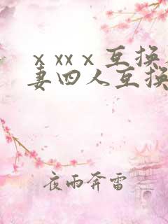 ⅹxxⅹ互换人妻四人互换