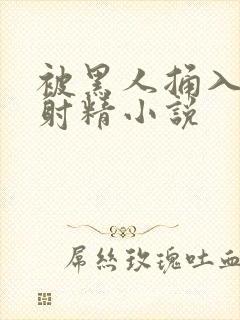 被黑人捅入子宫射精小说