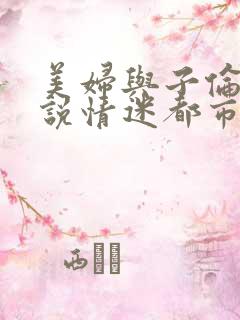 美妇与子伦亲小说情迷都市