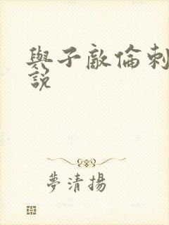 与子敌伦刺激小说