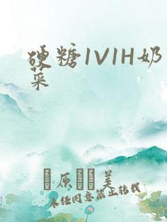 硬糖1V1H奶菜