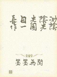 长日光阴渺渺乱作一团光阴似箭