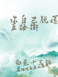 你自己脱还是我直接撕