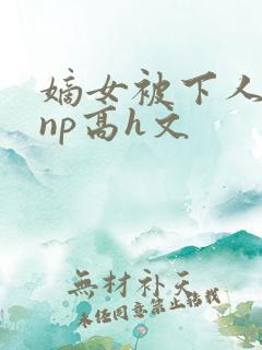 嫡女被下人凌虐np高h文