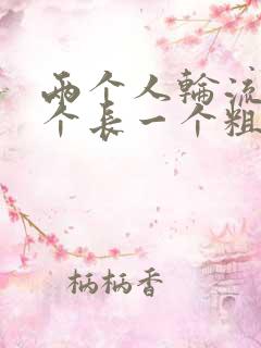 两个人轮流干一个长一个粗