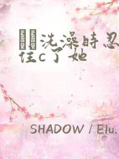 妺妺洗澡时忍不住c了她