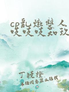 cp乱炖双人床吱吱吱知玖番外