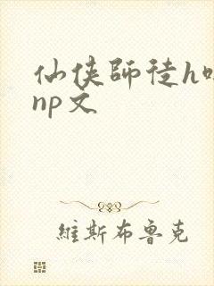 仙侠师徒h啪肉np文